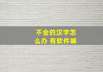 不会的汉字怎么办 有软件嘛